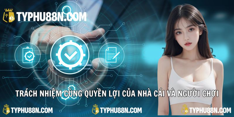 Trách nhiệm cùng quyền lợi của nhà cái và người chơi