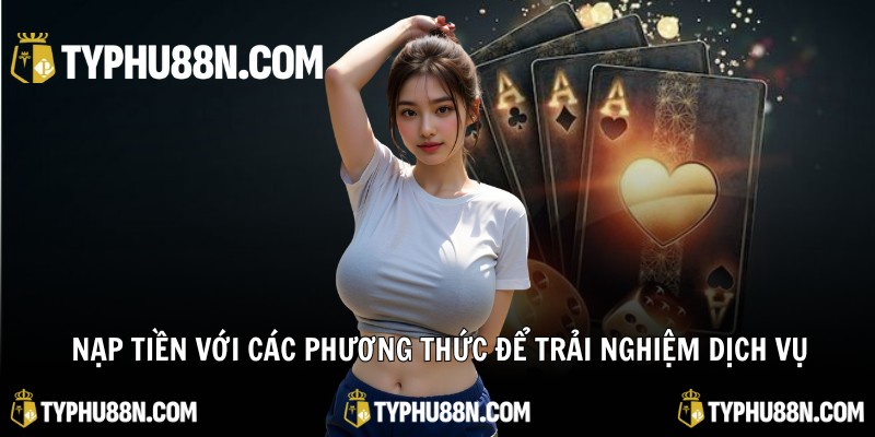 Nạp tiền với các phương thức để trải nghiệm dịch vụ