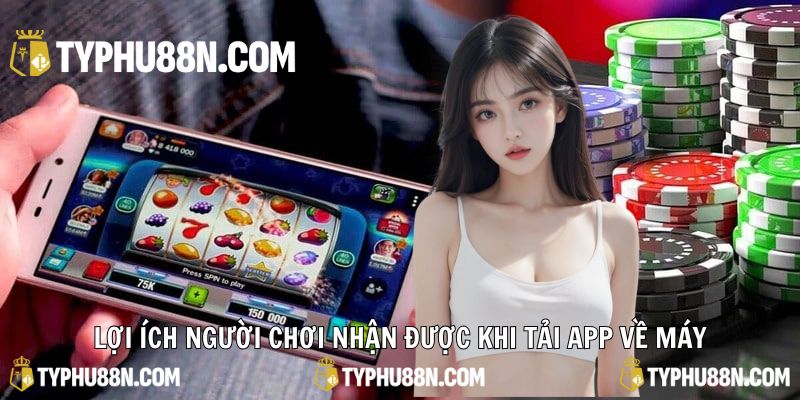Lợi ích người chơi nhận được khi tải app về máy